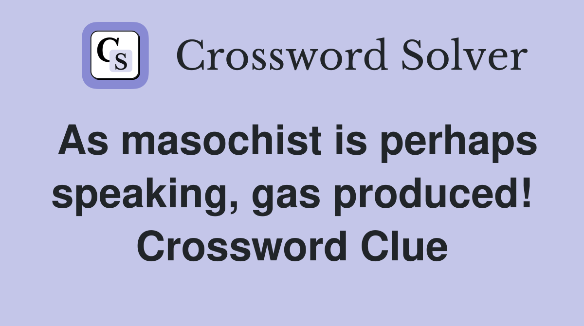 As masochist is perhaps speaking, gas produced! Crossword Clue Answers Crossword Solver
